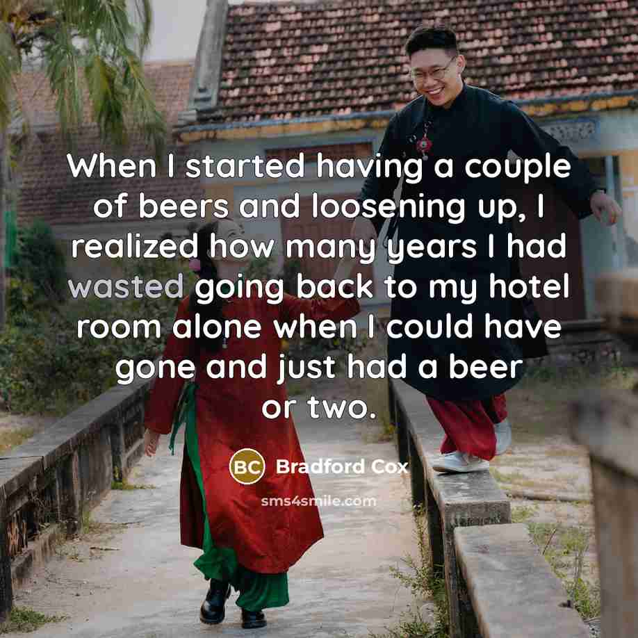 “When I started having a couple of beers and loosening up, I realized how many years I had wasted going back to my hotel room alone when I could have gone and just had a beer or two.” quote by Bradford Cox