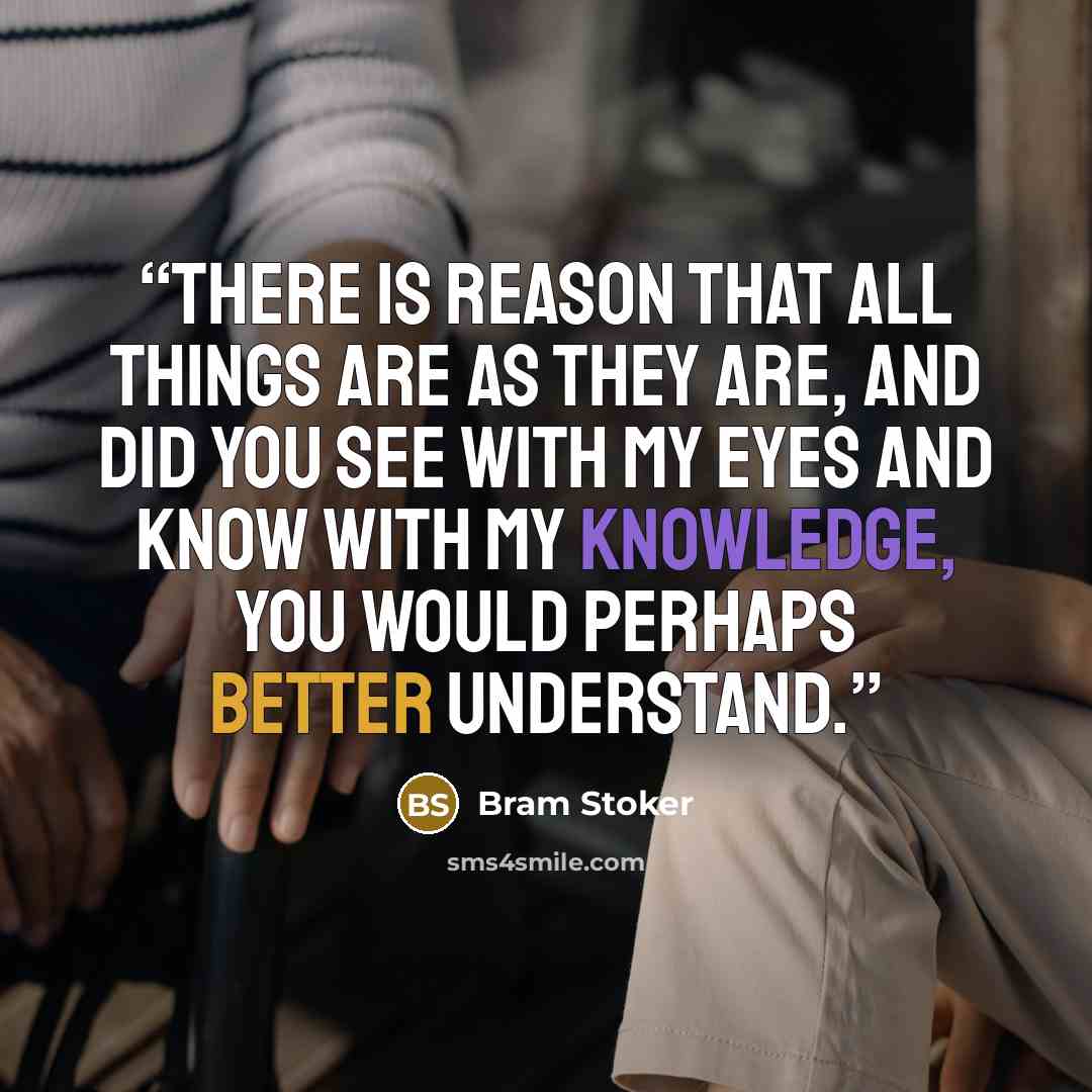 “There is reason that all things are as they are, and did you see with my eyes and know with my knowledge, you would perhaps better understand.” quote by Bram Stoker