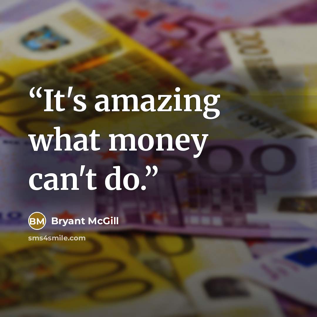 “It's amazing what money can't do.” quote by Bryant McGill
