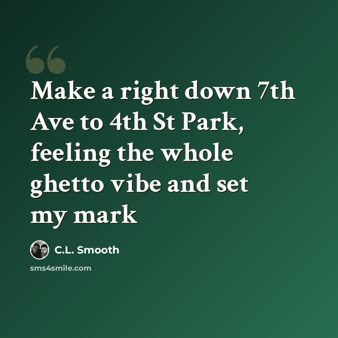 “Make a right down 7th Ave to 4th St Park, feeling the whole ghetto vibe and set my mark” quote by C.L. Smooth