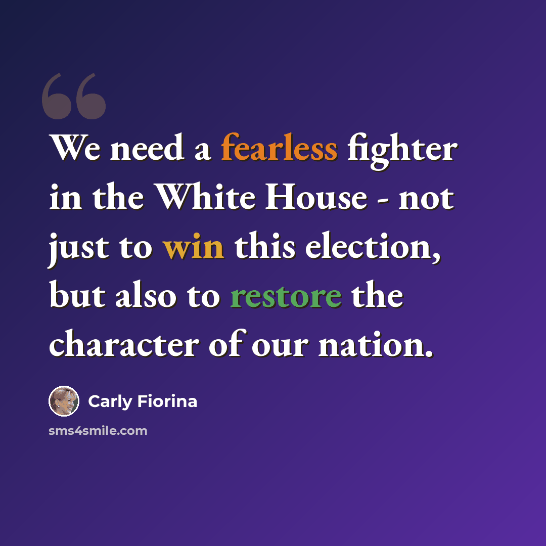 “We need a fearless fighter in the White House - not just to win this election, but also to restore the character of our nation.” quote by Carly Fiorina