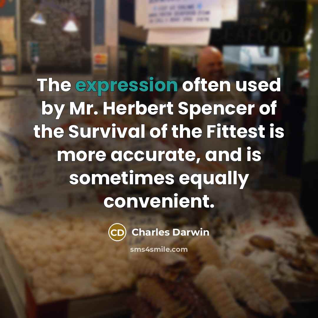 “The expression often used by Mr. Herbert Spencer of the Survival of the Fittest is more accurate, and is sometimes equally convenient.” quote by Charles Darwin