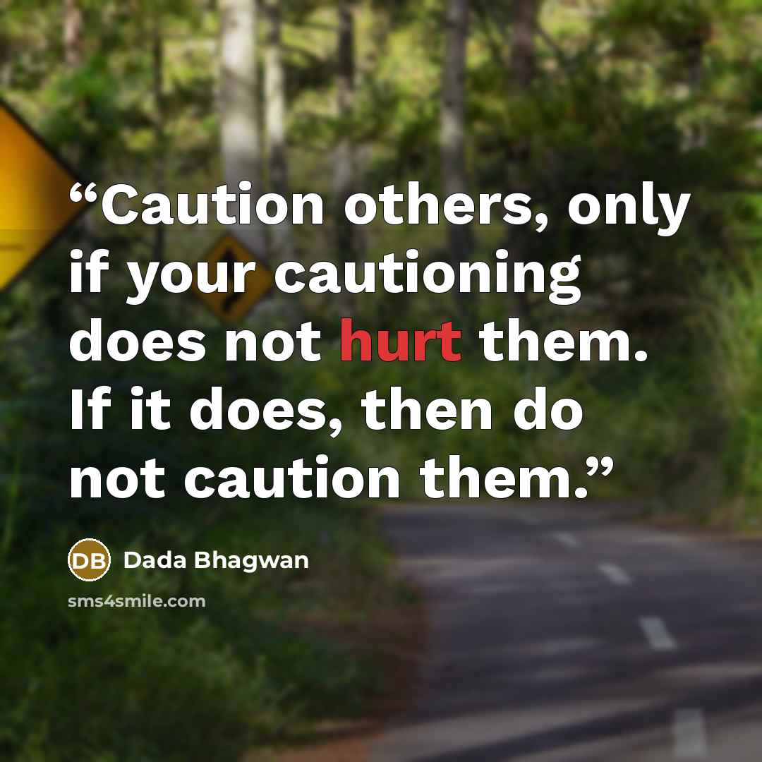 “Caution others, only if your cautioning does not hurt them. If it does, then do not caution them.” quote by Dada Bhagwan