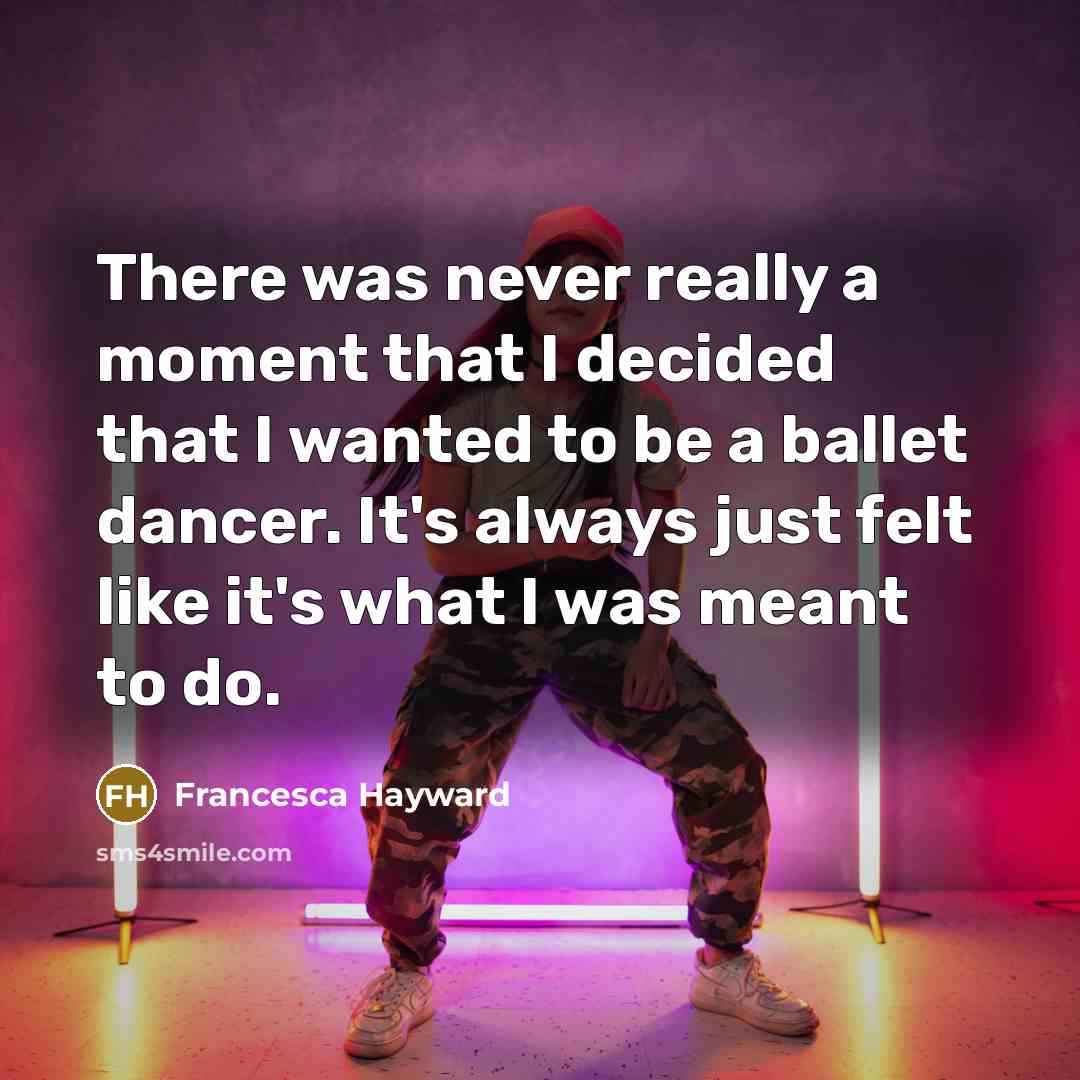 “There was never really a moment that I decided that I wanted to be a ballet dancer. It's always just felt like it's what I was meant to do.” quote by Francesca Hayward