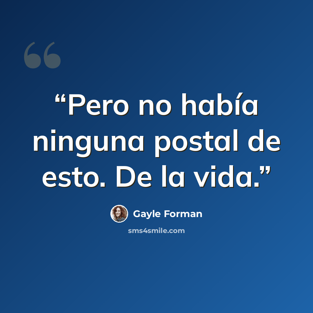 “Pero no había ninguna postal de esto. De la vida.” quote by Gayle Forman