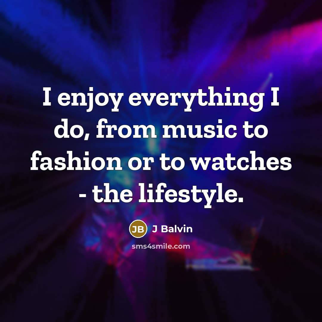 “I enjoy everything I do, from music to fashion or to watches - the lifestyle.” quote by J Balvin