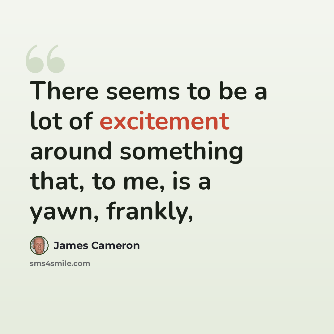 “There seems to be a lot of excitement around something that, to me, is a yawn, frankly,” quote by James Cameron