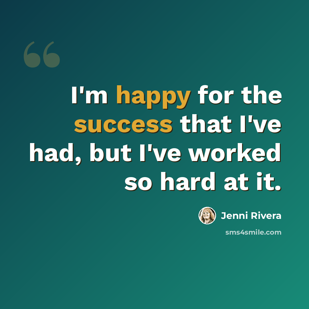 “I'm happy for the success that I've had, but I've worked so hard at it.” quote by Jenni Rivera