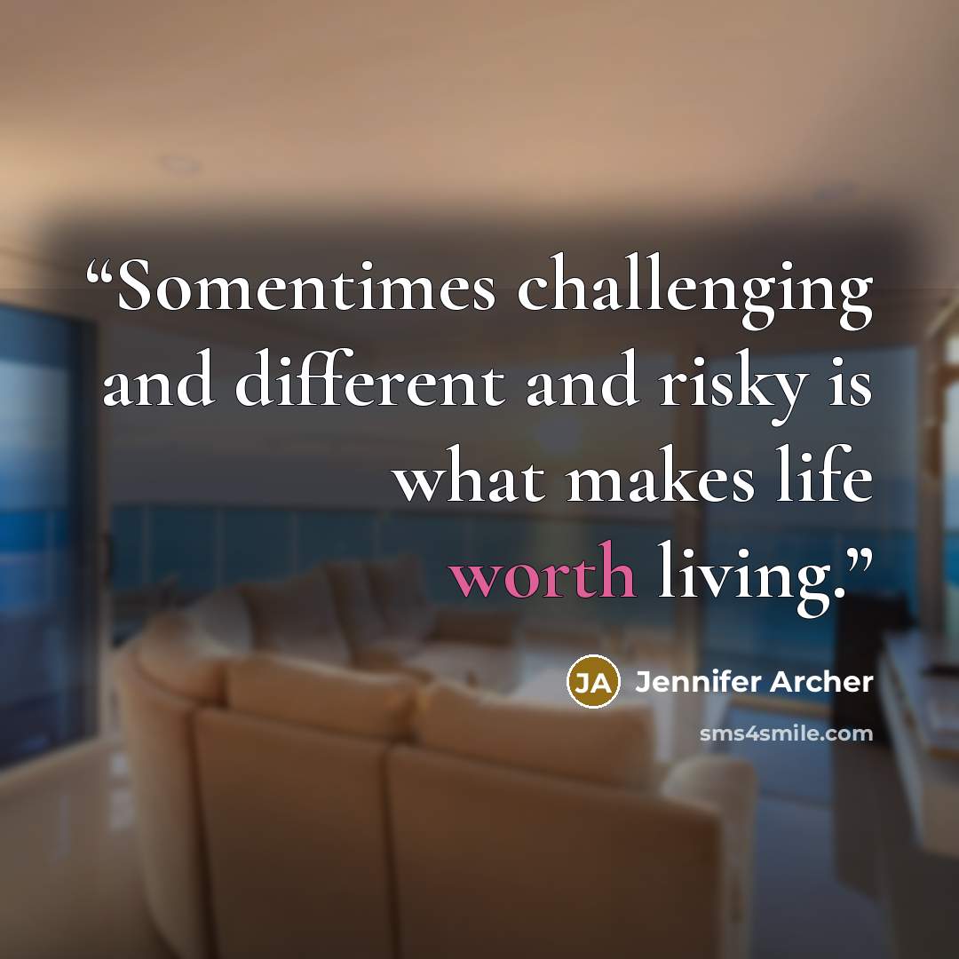 “Somentimes challenging and different and risky is what makes life worth living.” quote by Jennifer Archer