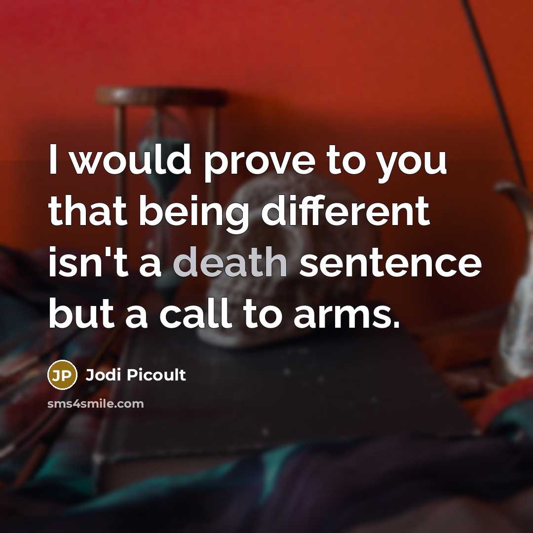 “I would prove to you that being different isn't a death sentence but a call to arms.” quote by Jodi Picoult