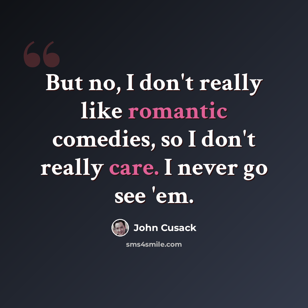 “But no, I don't really like romantic comedies, so I don't really care. I never go see 'em.” quote by John Cusack