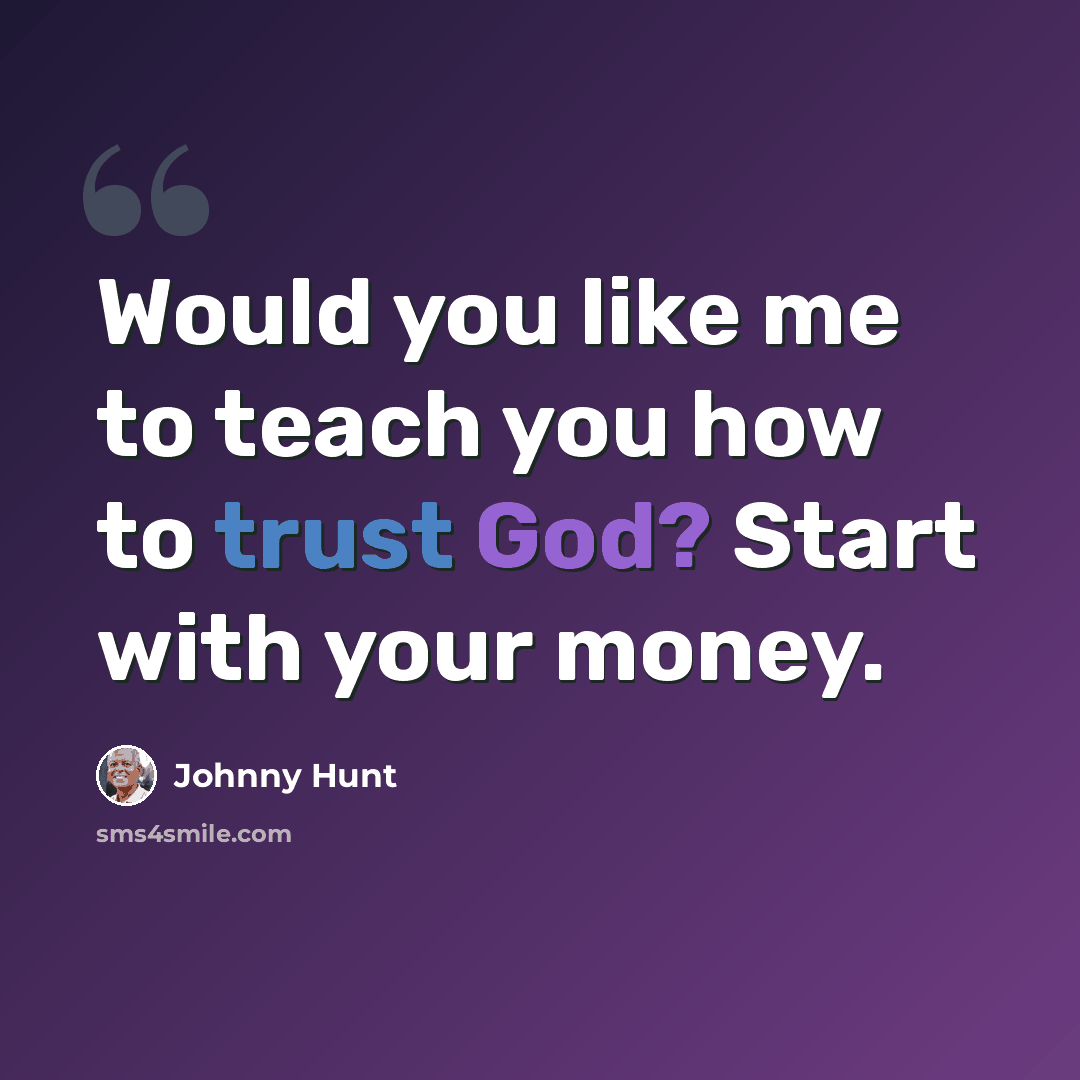 “Would you like me to teach you how to trust God? Start with your money.” quote by Johnny Hunt