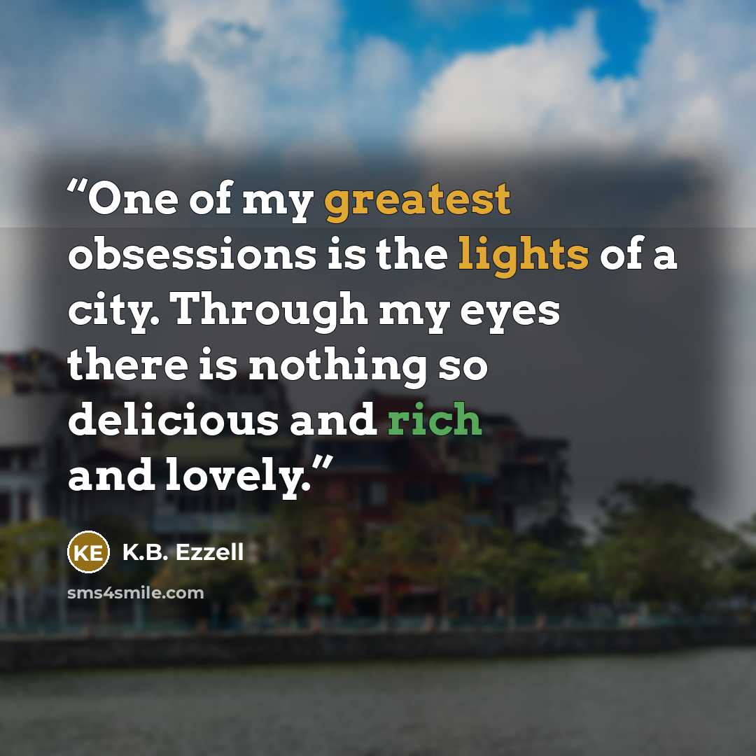 “One of my greatest obsessions is the lights of a city. Through my eyes there is nothing so delicious and rich and lovely.” quote by K.B. Ezzell