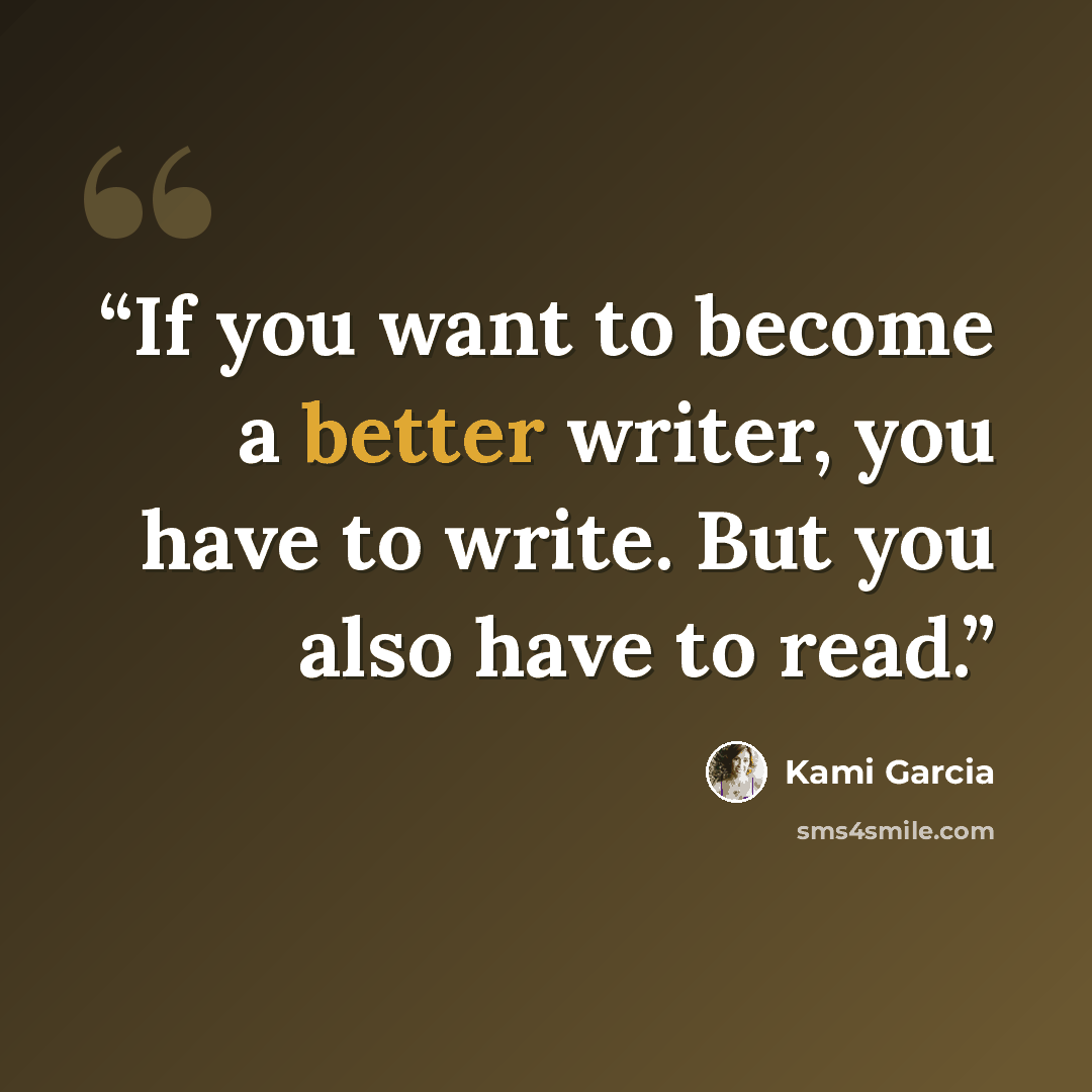 “If you want to become a better writer, you have to write. But you also have to read.” quote by Kami Garcia