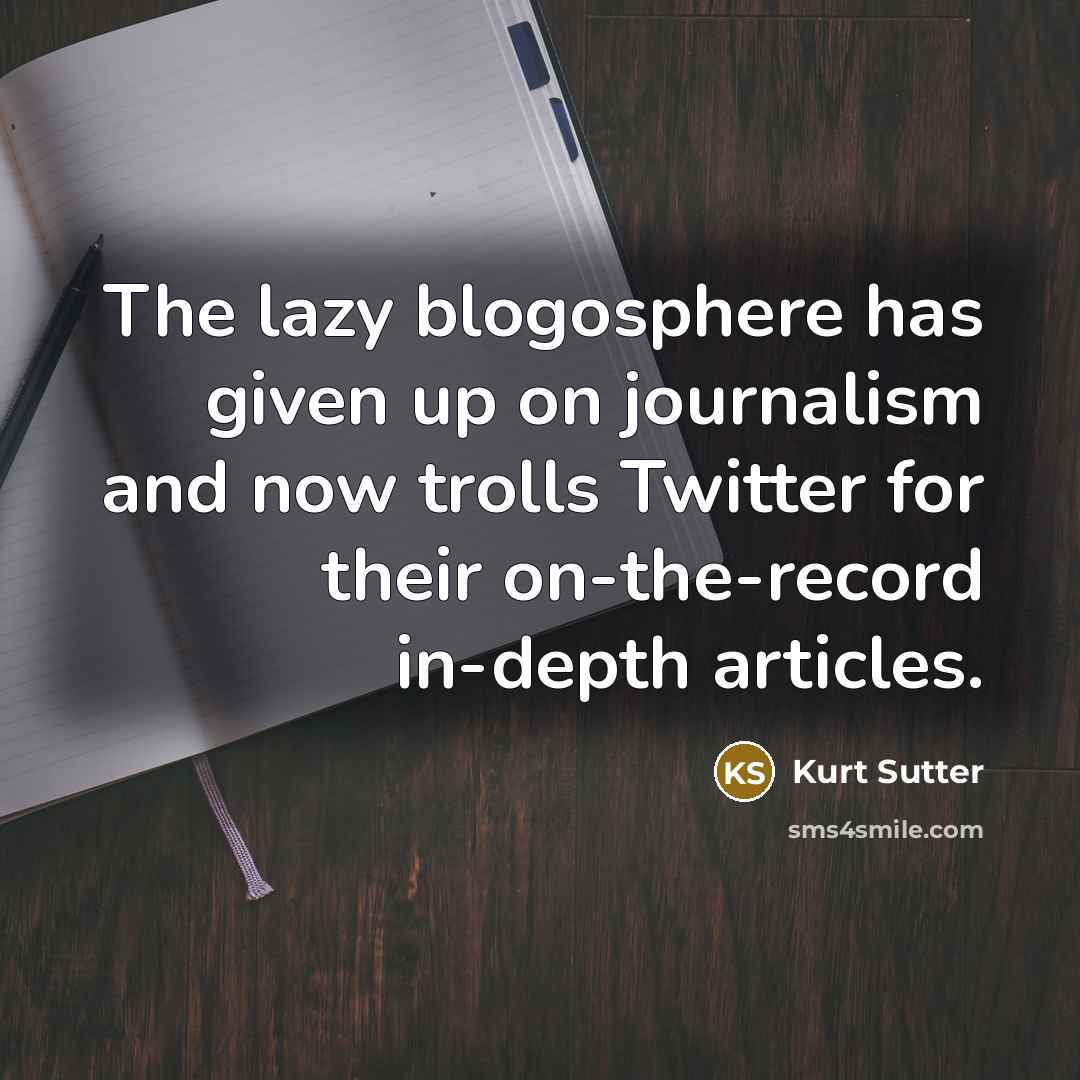 “The lazy blogosphere has given up on journalism and now trolls Twitter for their on-the-record in-depth articles.” quote by Kurt Sutter