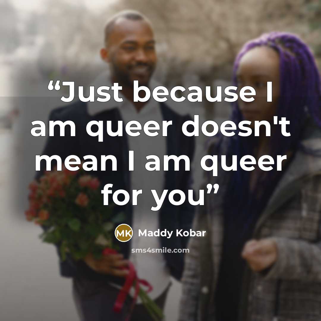 “Just because I am queer doesn't mean I am queer for you” quote by Maddy Kobar