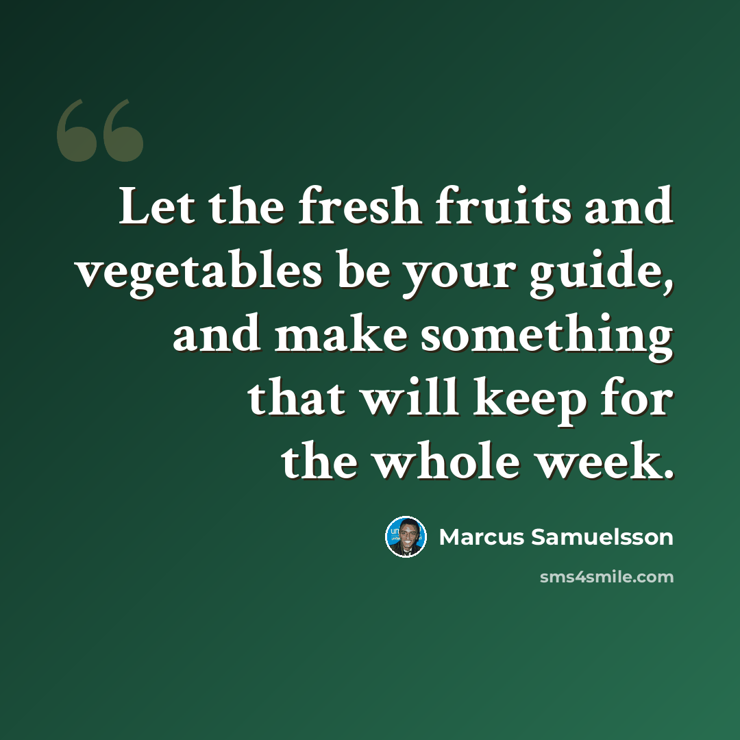 “Let the fresh fruits and vegetables be your guide, and make something that will keep for the whole week.” quote by Marcus Samuelsson