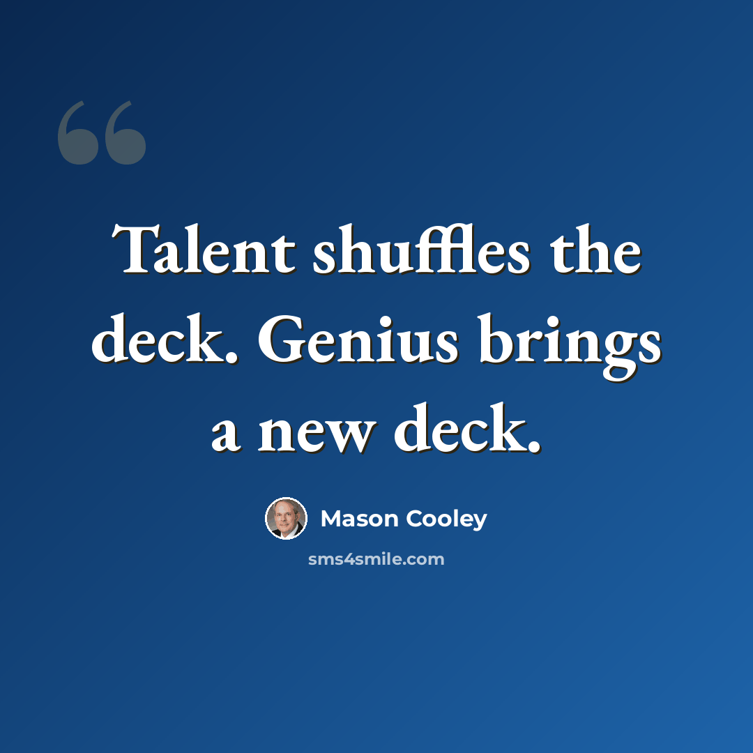 “Talent shuffles the deck. Genius brings a new deck.” quote by Mason Cooley