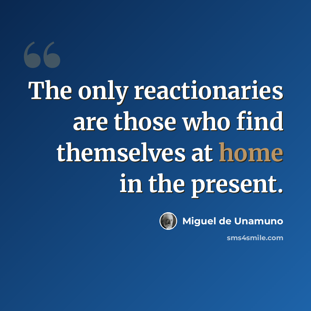 “The only reactionaries are those who find themselves at home in the present.” quote by Miguel de Unamuno