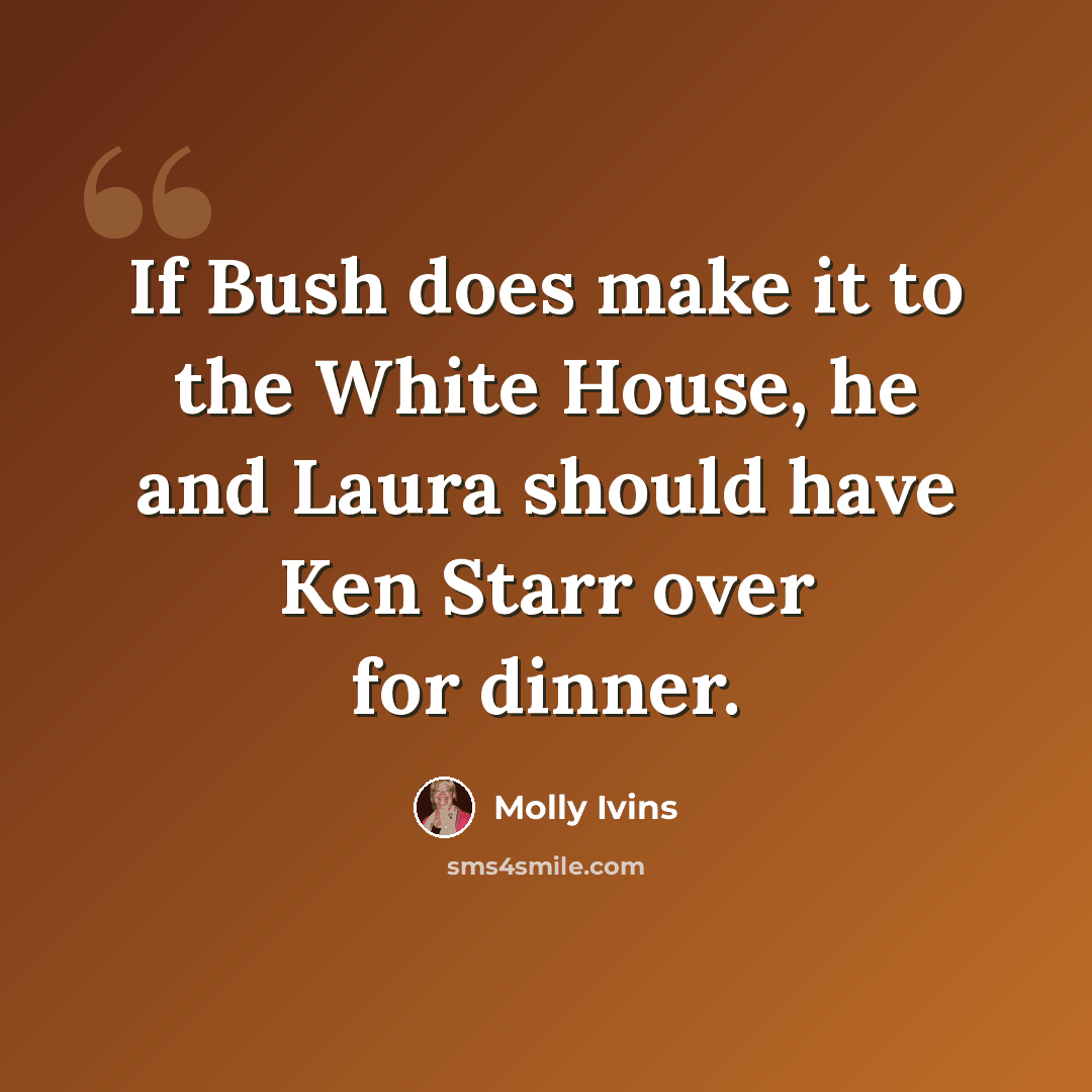 “If Bush does make it to the White House, he and Laura should have Ken Starr over for dinner.” quote by Molly Ivins