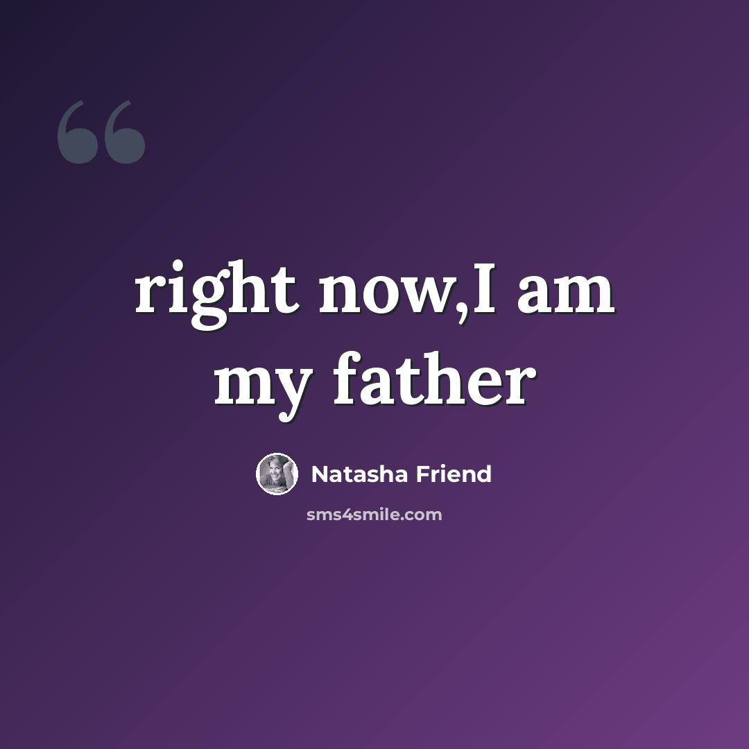 “right now,I am my father” quote by Natasha Friend