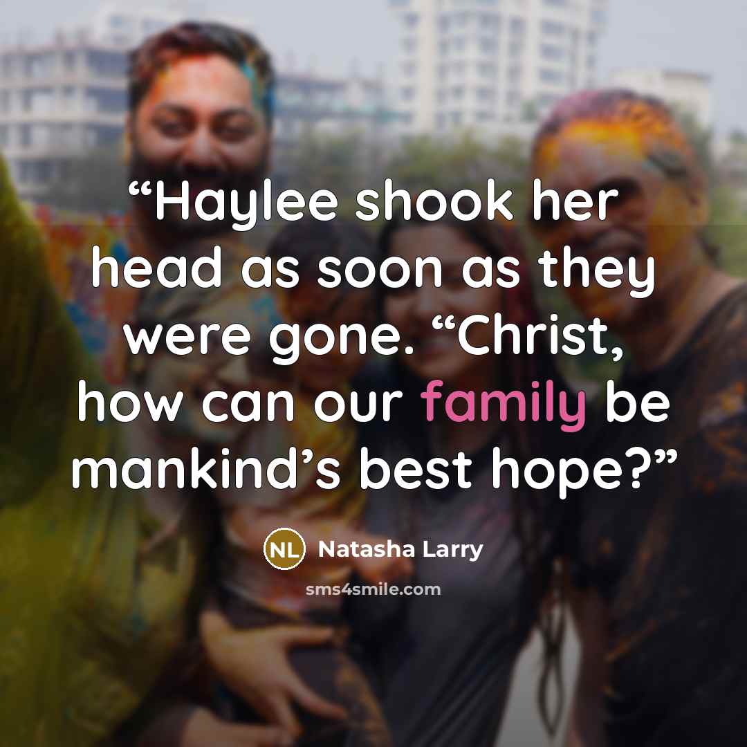 “Haylee shook her head as soon as they were gone. “Christ, how can our family be mankind’s best hope?” quote by Natasha Larry