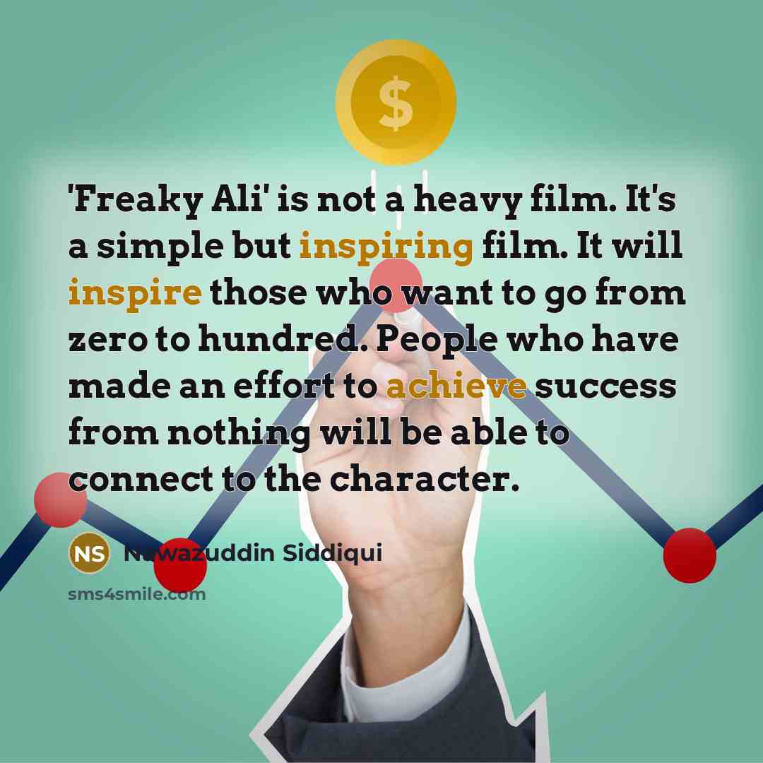 “'Freaky Ali' is not a heavy film. It's a simple but inspiring film. It will inspire those who want to go from zero to hundred. People who have made an effort to achieve success from nothing will be able to connect to the character.” quote by Nawazuddin Siddiqui