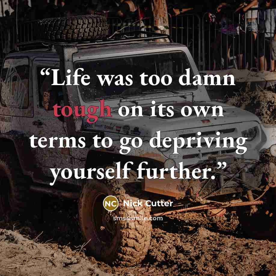 “Life was too damn tough on its own terms to go depriving yourself further.” quote by Nick Cutter