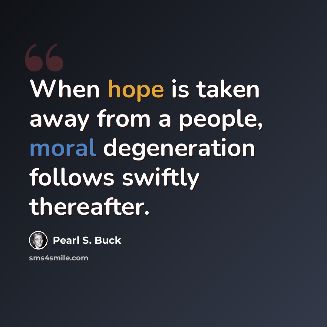 “When hope is taken away from a people, moral degeneration follows swiftly thereafter.” quote by Pearl S. Buck