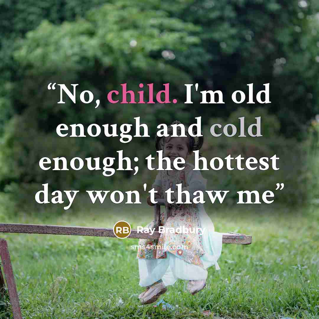“No, child. I'm old enough and cold enough; the hottest day won't thaw me” quote by Ray Bradbury