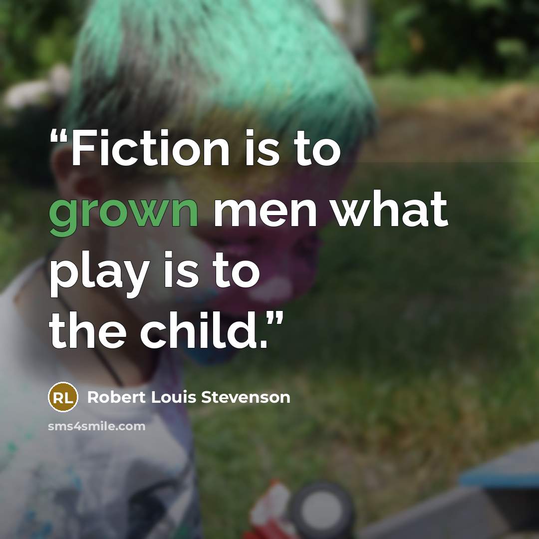 “Fiction is to grown men what play is to the child.” quote by Robert Louis Stevenson