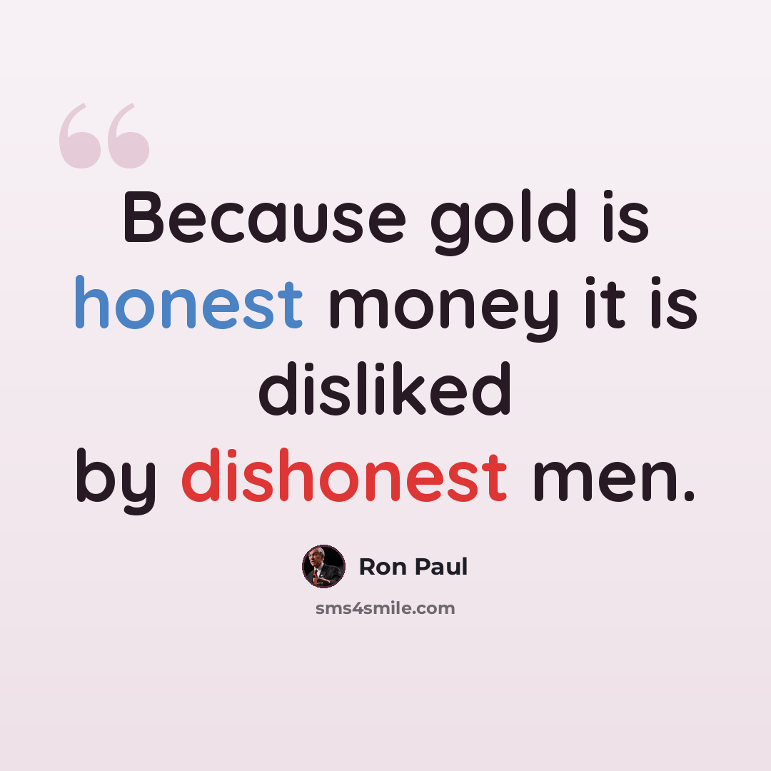 “Because gold is honest money it is disliked by dishonest men.” quote by Ron Paul