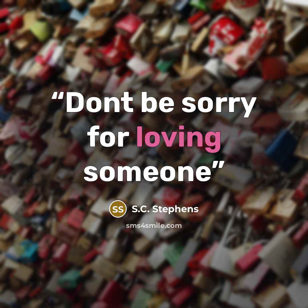 “Dont be sorry for loving someone” quote by S.C. Stephens