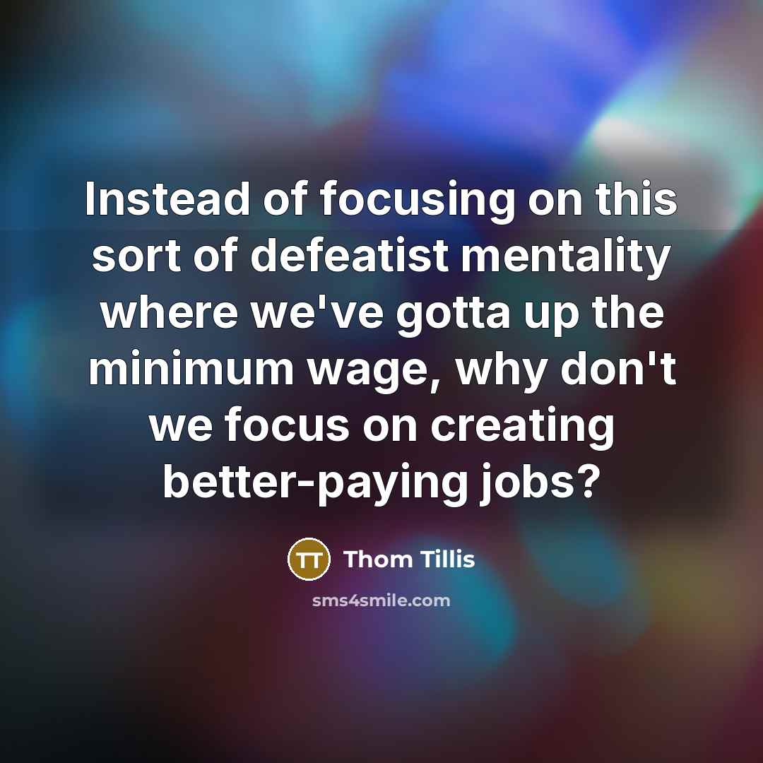 “Instead of focusing on this sort of defeatist mentality where we've gotta up the minimum wage, why don't we focus on creating better-paying jobs?” quote by Thom Tillis
