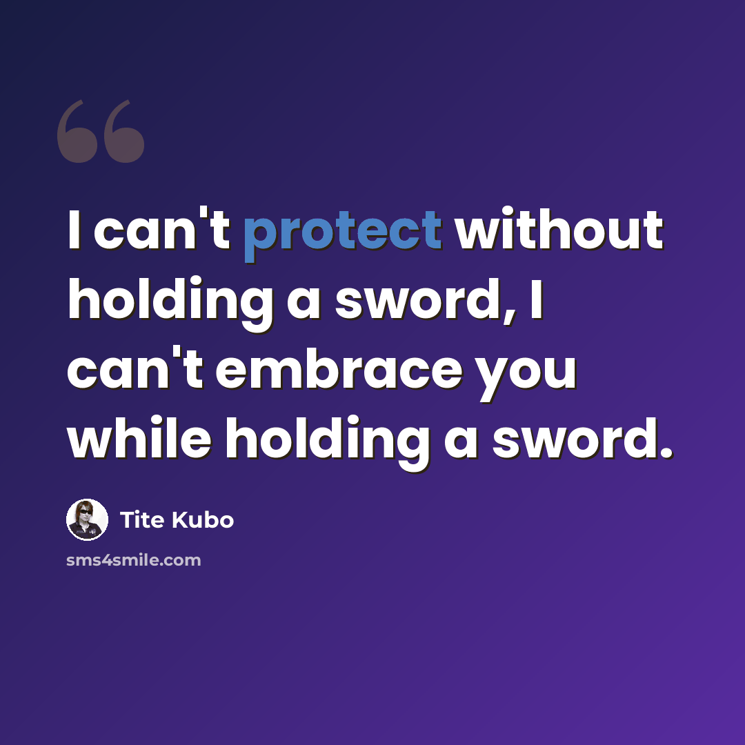 “I can't protect without holding a sword, I can't embrace you while holding a sword.” quote by Tite Kubo