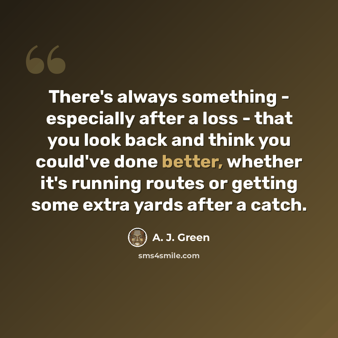 “There's always something - especially after a loss - that you look back and think you could've done better, whether it's running routes or getting some extra yards after a catch.” quote by A. J. Green