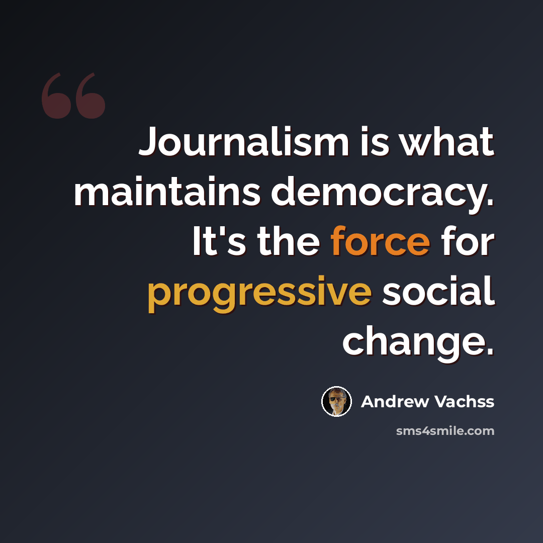“Journalism is what maintains democracy. It's the force for progressive social change.” quote by Andrew Vachss