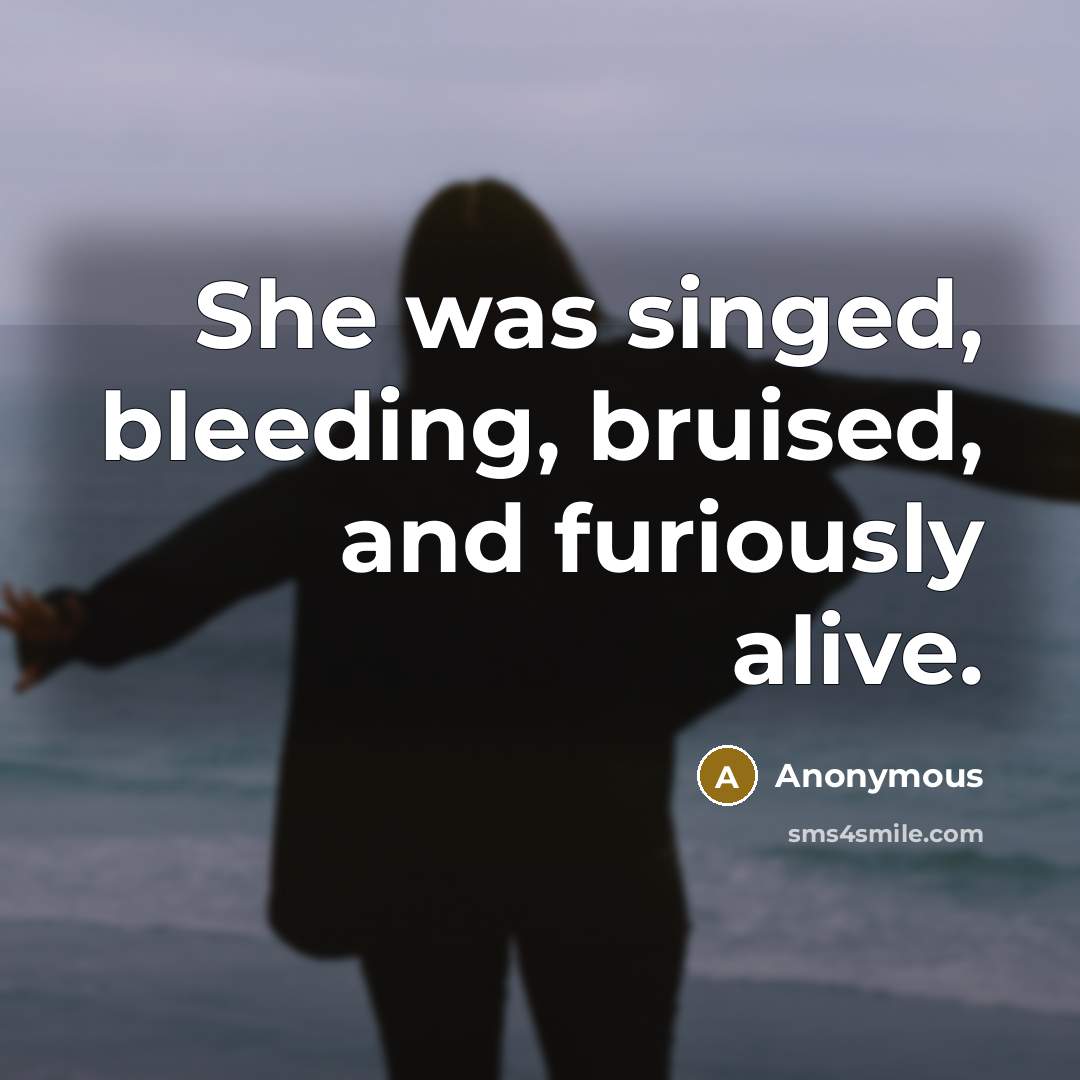 “She was singed, bleeding, bruised, and furiously alive.” quote by Anonymous