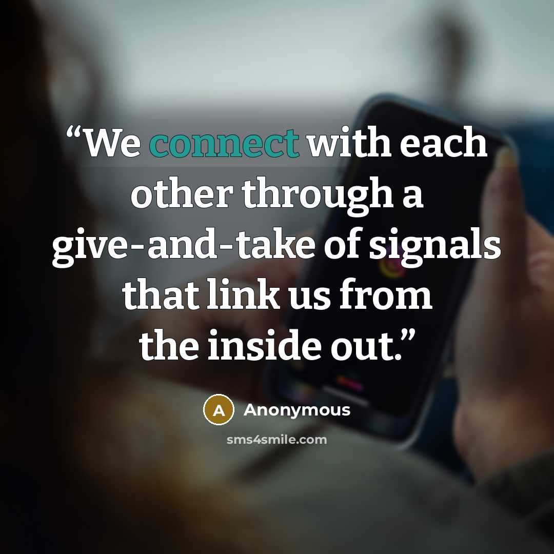 “We connect with each other through a give-and-take of signals that link us from the inside out.” quote by Anonymous
