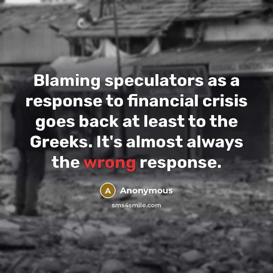 “Blaming speculators as a response to financial crisis goes back at least to the Greeks. It's almost always the wrong response.” quote by Anonymous