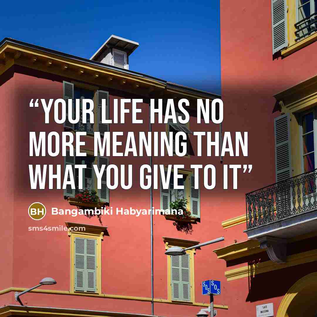 “Your life has no more meaning than what you give to it” quote by Bangambiki Habyarimana