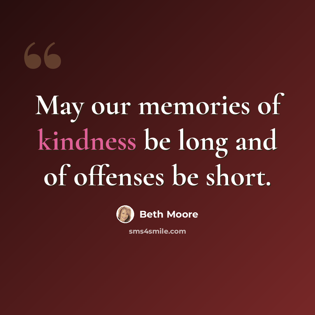“May our memories of kindness be long and of offenses be short.” quote by Beth Moore