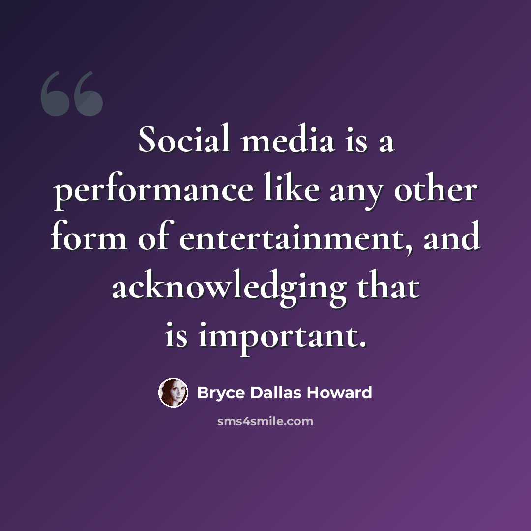 “Social media is a performance like any other form of entertainment, and acknowledging that is important.” quote by Bryce Dallas Howard