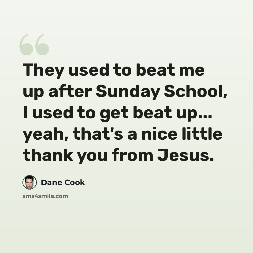 “They used to beat me up after Sunday School, I used to get beat up... yeah, that's a nice little thank you from Jesus.” quote by Dane Cook