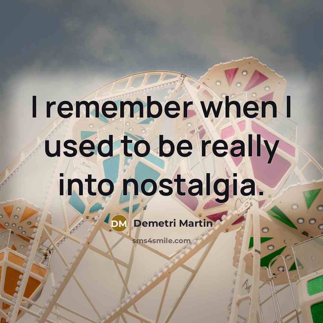 “I remember when I used to be really into nostalgia.” quote by Demetri Martin