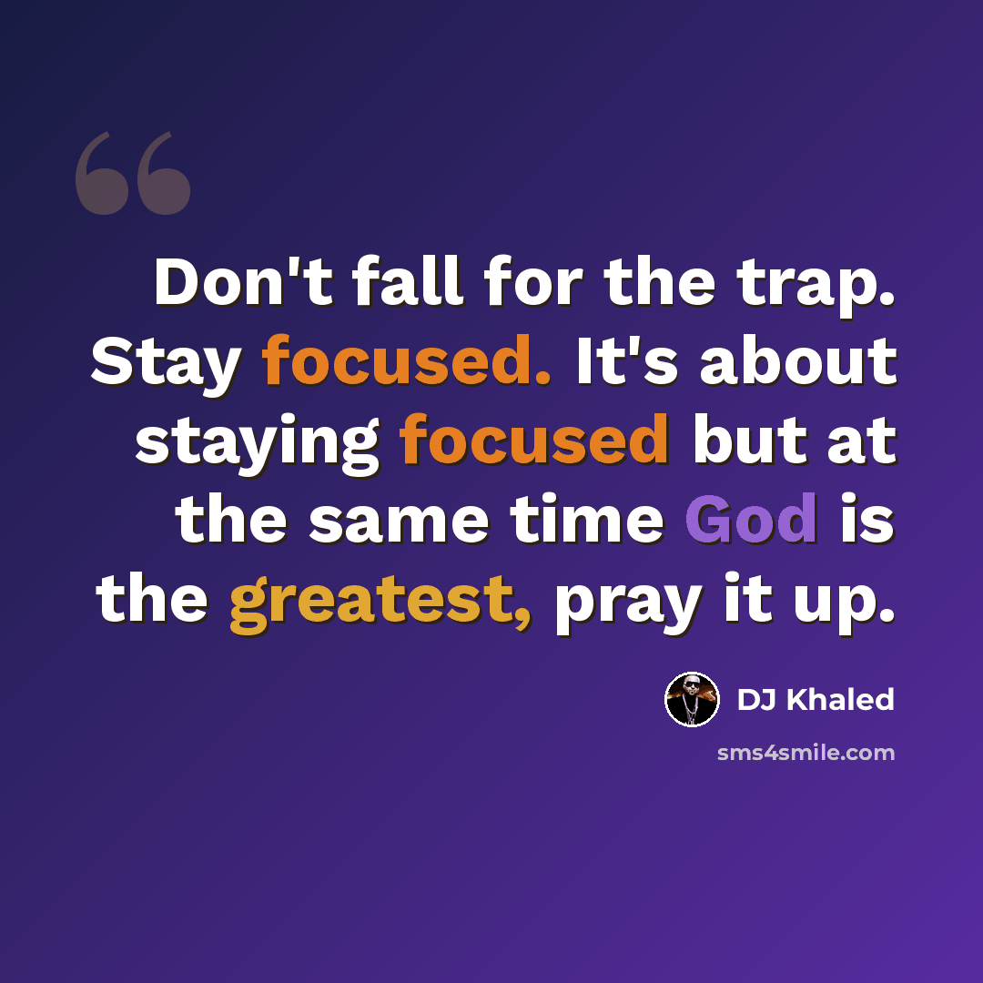 “Don't fall for the trap. Stay focused. It's about staying focused but at the same time God is the greatest, pray it up.” quote by DJ Khaled