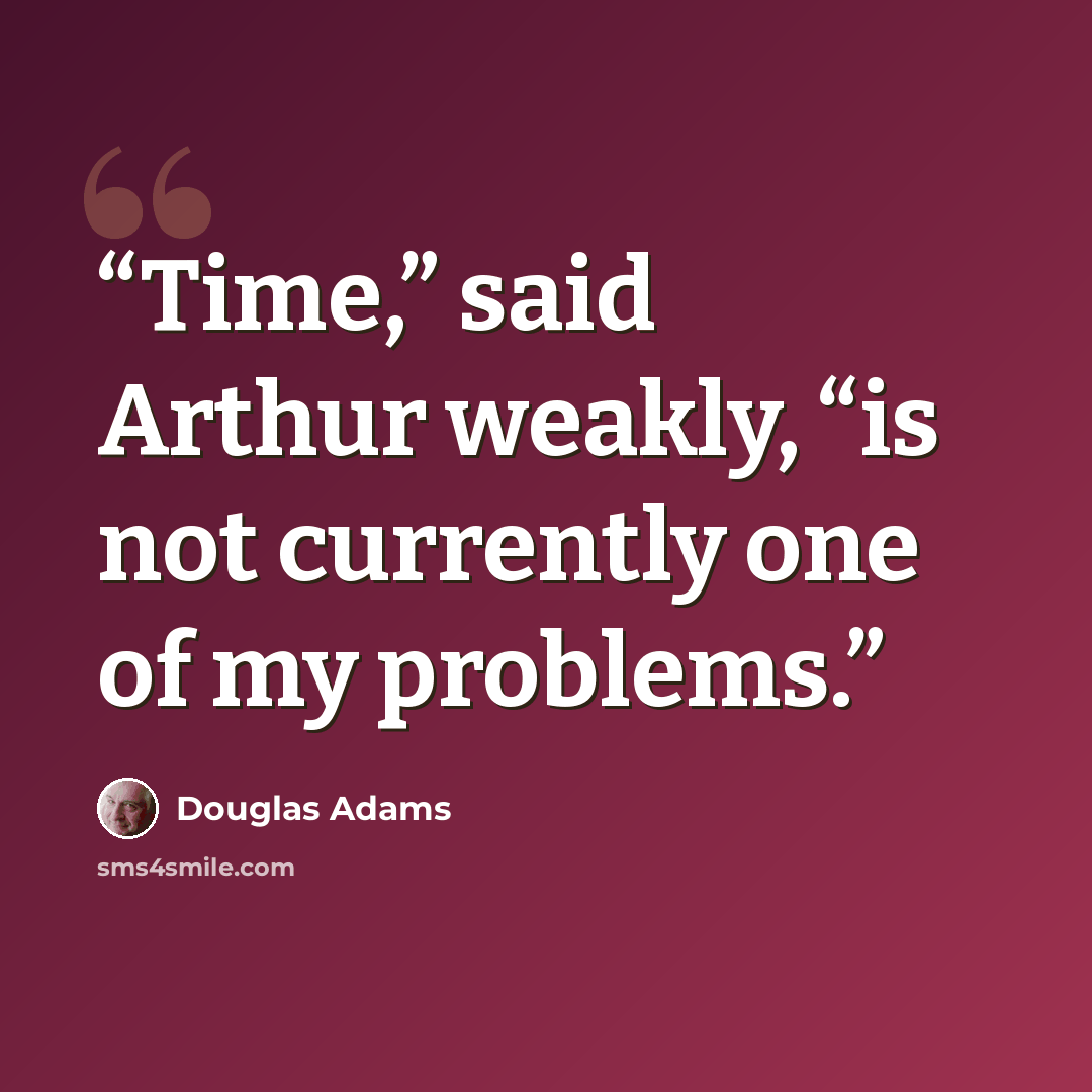 “Time,” said Arthur weakly, “is not currently one of my problems.” quote by Douglas Adams