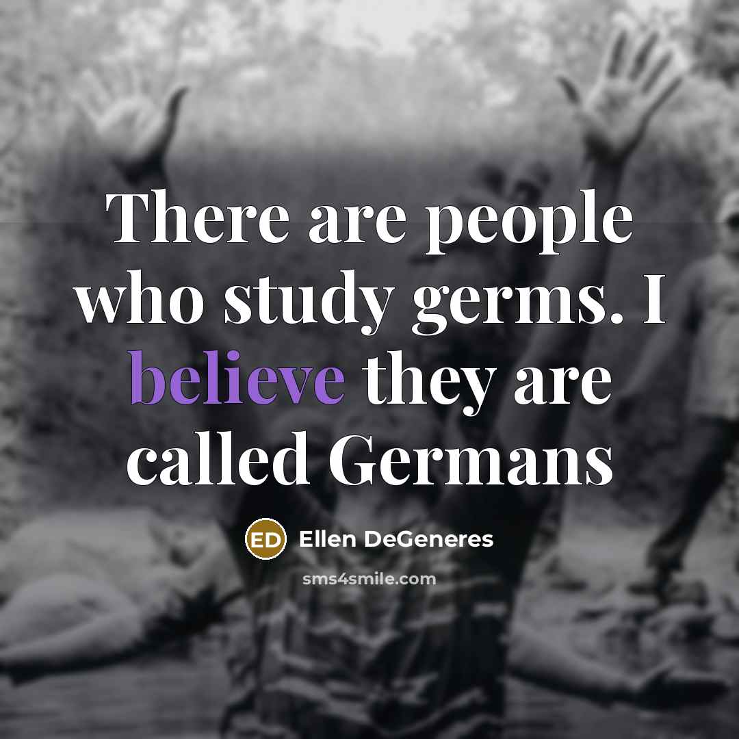 “There are people who study germs. I believe they are called Germans” quote by Ellen DeGeneres