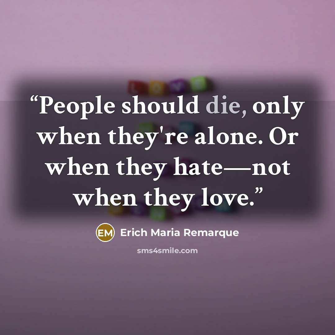 “People should die, only when they're alone. Or when they hate—not when they love.” quote by Erich Maria Remarque