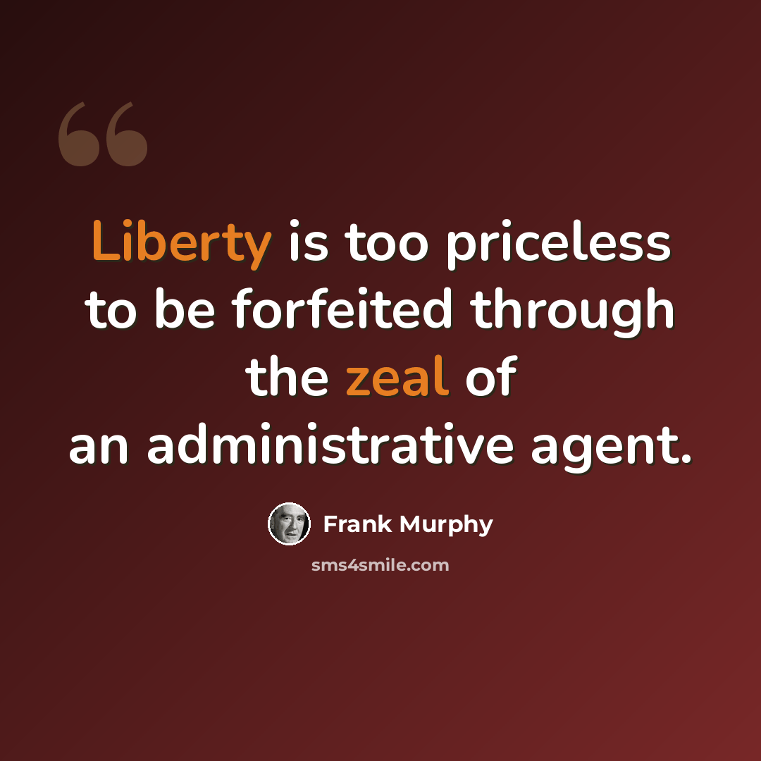 “Liberty is too priceless to be forfeited through the zeal of an administrative agent.” quote by Frank Murphy
